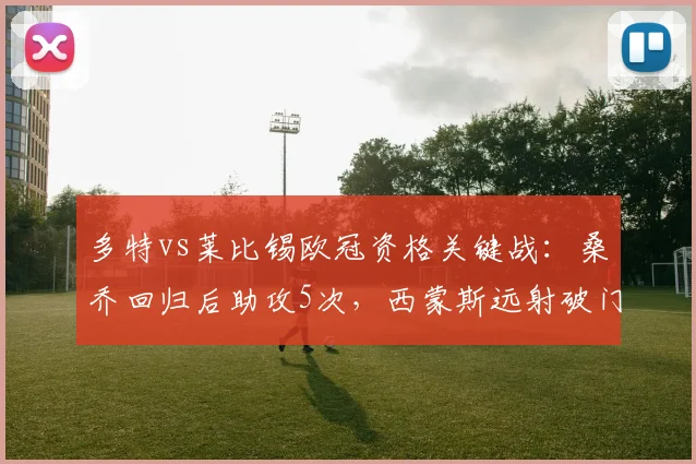 多特vs莱比锡欧冠资格关键战：桑乔回归后助攻5次，西蒙斯远射破门4球