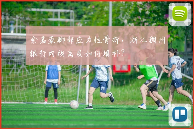 余嘉豪脚部应力性骨折，浙江稠州银行内线高度如何填补？