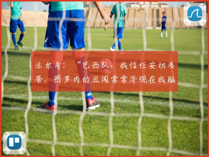 法尔考：“巴西队，我信任安切洛蒂。图罗内的丑闻常常浮现在我脑海中”