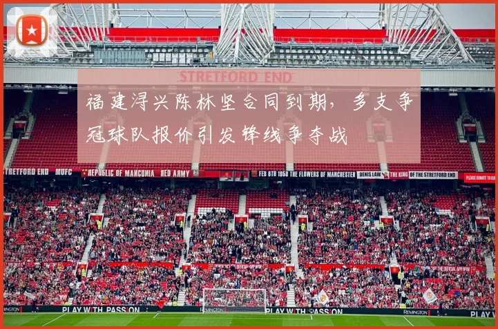福建浔兴陈林坚合同到期,多支争冠球队报价引发锋线争夺战