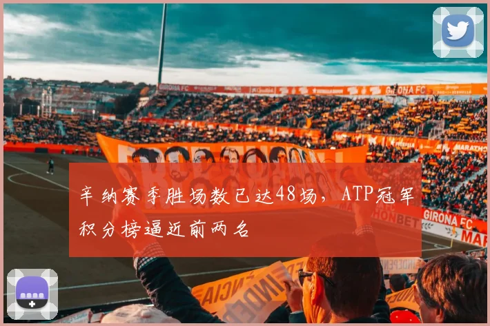 辛纳赛季胜场数已达48场，ATP冠军积分榜逼近前两名
